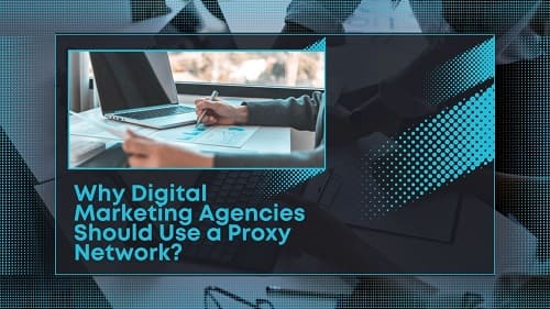 Why Digital Marketing Agencies Should Use a Proxy Network